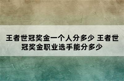 王者世冠奖金一个人分多少 王者世冠奖金职业选手能分多少